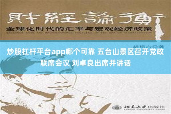 炒股杠杆平台app哪个可靠 五台山景区召开党政联席会议 刘卓良出席并讲话