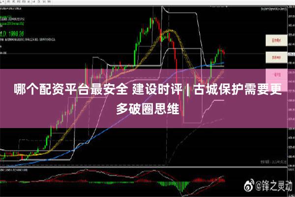 哪个配资平台最安全 建设时评 | 古城保护需要更多破圈思维