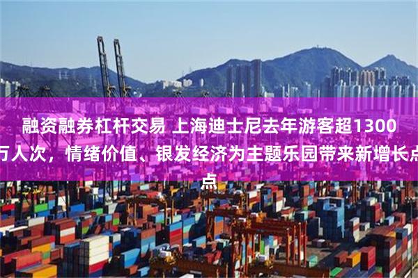 融资融券杠杆交易 上海迪士尼去年游客超1300万人次，情绪价值、银发经济为主题乐园带来新增长点