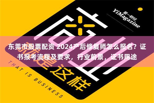 东莞市股票配资 2024产后修复师怎么报名？证书报考流程及要求，行业前景，证书用途