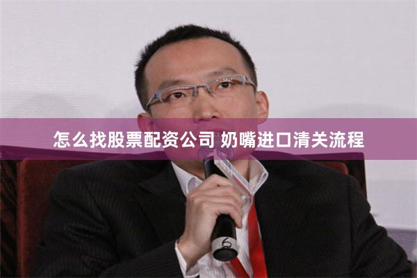 怎么找股票配资公司 奶嘴进口清关流程