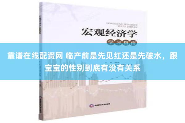 靠谱在线配资网 临产前是先见红还是先破水，跟宝宝的性别到底有没有关系