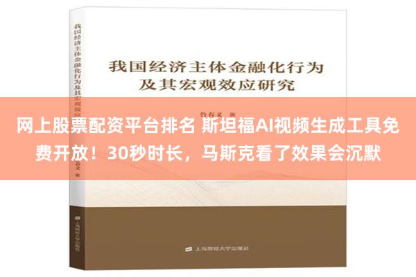 网上股票配资平台排名 斯坦福AI视频生成工具免费开放！30秒时长，马斯克看了效果会沉默