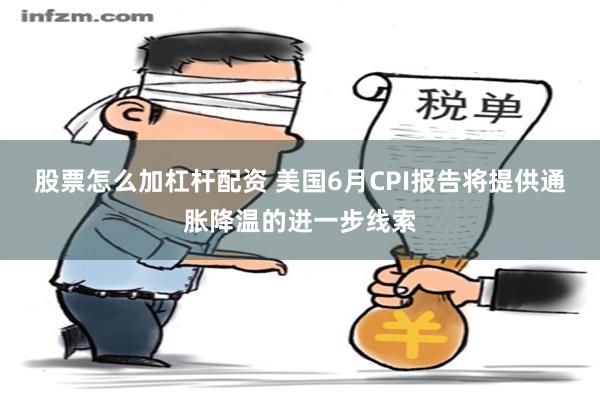 股票怎么加杠杆配资 美国6月CPI报告将提供通胀降温的进一步线索