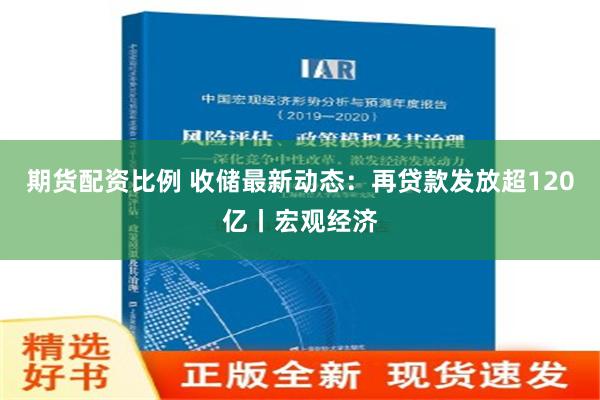 期货配资比例 收储最新动态：再贷款发放超120亿丨宏观经济