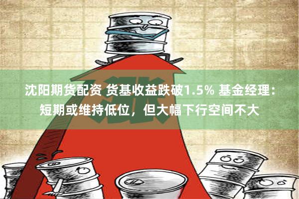 沈阳期货配资 货基收益跌破1.5% 基金经理：短期或维持低位，但大幅下行空间不大