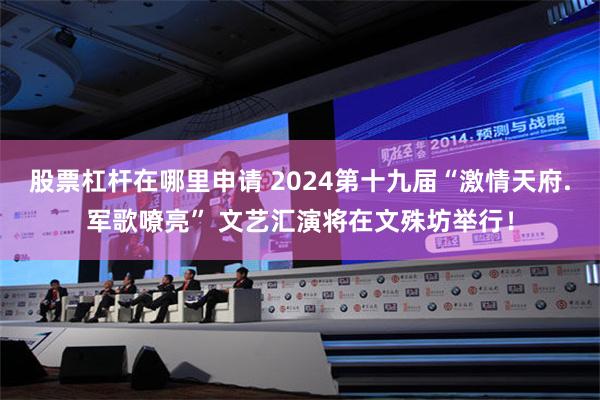 股票杠杆在哪里申请 2024第十九届“激情天府.军歌嘹亮” 文艺汇演将在文殊坊举行！