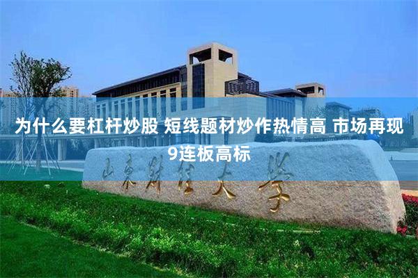 为什么要杠杆炒股 短线题材炒作热情高 市场再现9连板高标