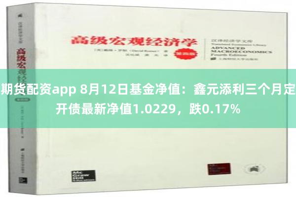 期货配资app 8月12日基金净值：鑫元添利三个月定开债最新净值1.0229，跌0.17%