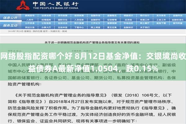 网络股指配资哪个好 8月12日基金净值：交银境尚收益债券A最新净值1.0504，跌0.15%