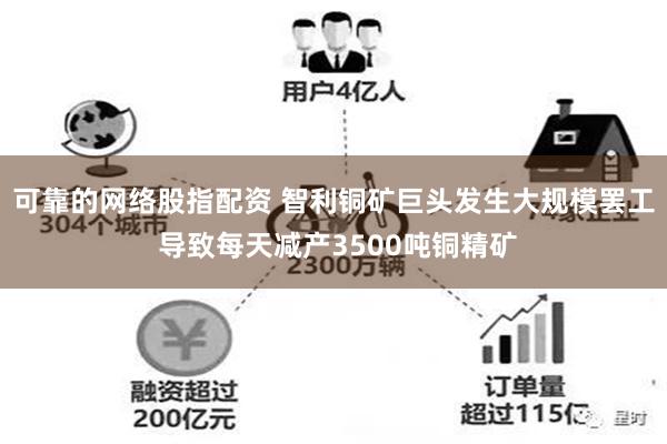 可靠的网络股指配资 智利铜矿巨头发生大规模罢工 导致每天减产3500吨铜精矿