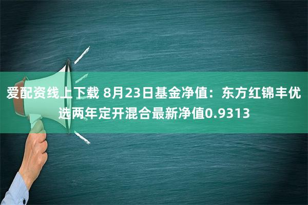 爱配资线上下载 8月23日基金净值：东方红锦丰优选两年定开混合最新净值0.9313