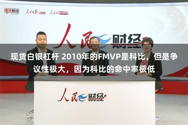 现货白银杠杆 2010年的FMVP是科比，但是争议性极大，因为科比的命中率极低