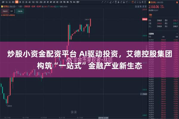 炒股小资金配资平台 AI驱动投资，艾德控股集团构筑“一站式”金融产业新生态