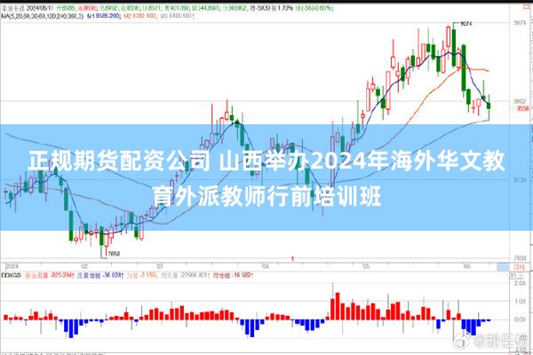 正规期货配资公司 山西举办2024年海外华文教育外派教师行前培训班