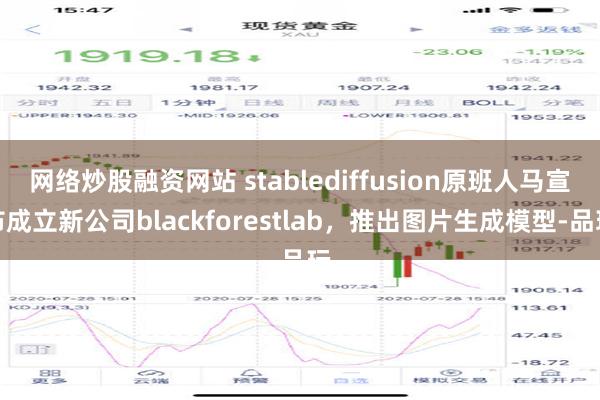 网络炒股融资网站 stablediffusion原班人马宣布成立新公司blackforestlab，推出图片生成模型-品玩