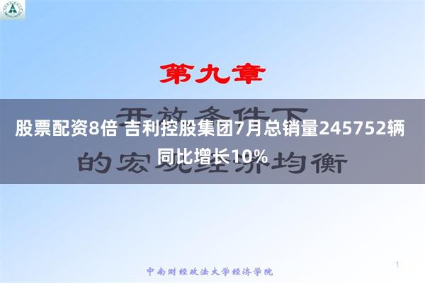 股票配资8倍 吉利控股集团7月总销量245752辆 同比增长10%