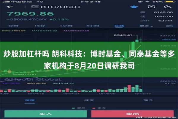 炒股加杠杆吗 朗科科技：博时基金、同泰基金等多家机构于8月20日调研我司