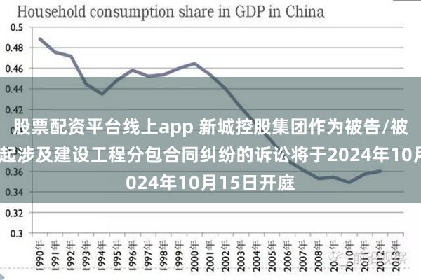 股票配资平台线上app 新城控股集团作为被告/被上诉人的1起涉及建设工程分包合同纠纷的诉讼将于2024年10月15日开庭