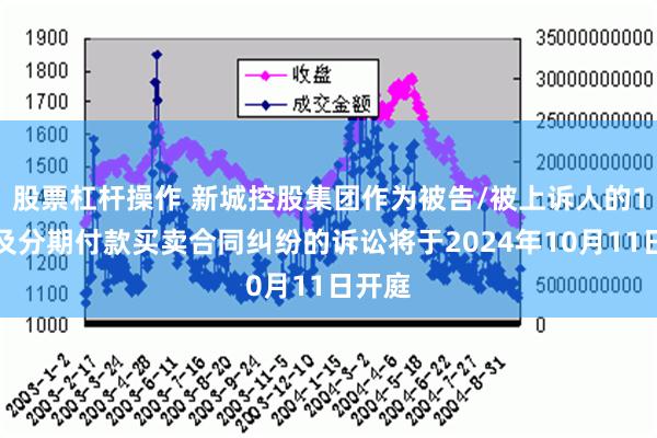 股票杠杆操作 新城控股集团作为被告/被上诉人的1起涉及分期付款买卖合同纠纷的诉讼将于2024年10月11日开庭