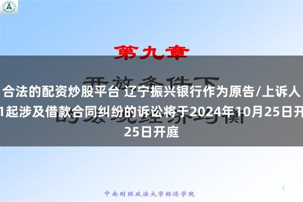 合法的配资炒股平台 辽宁振兴银行作为原告/上诉人的1起涉及借款合同纠纷的诉讼将于2024年10月25日开庭