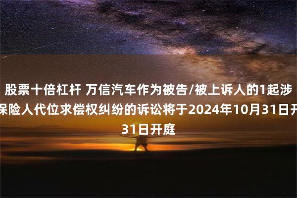 股票十倍杠杆 万信汽车作为被告/被上诉人的1起涉及保险人代位求偿权纠纷的诉讼将于2024年10月31日开庭