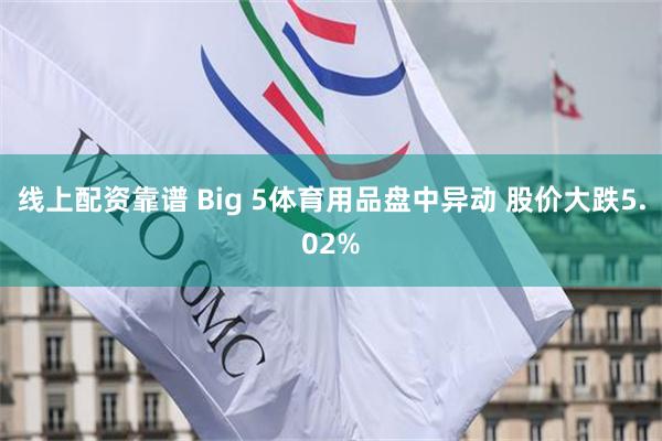 线上配资靠谱 Big 5体育用品盘中异动 股价大跌5.02%