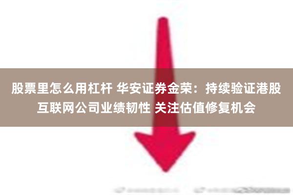 股票里怎么用杠杆 华安证券金荣：持续验证港股互联网公司业绩韧性 关注估值修复机会