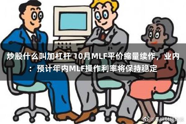 炒股什么叫加杠杆 10月MLF平价缩量续作，业内：预计年内MLF操作利率将保持稳定