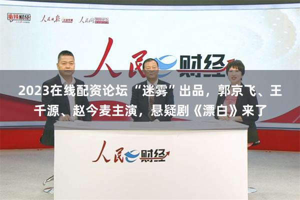 2023在线配资论坛 “迷雾”出品，郭京飞、王千源、赵今麦主演，悬疑剧《漂白》来了