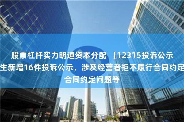 股票杠杆实力明道资本分配 【12315投诉公示】周大生新增16件投诉公示，涉及经营者拒不履行合同约定问题等