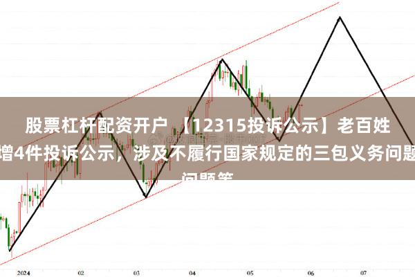 股票杠杆配资开户 【12315投诉公示】老百姓新增4件投诉公示，涉及不履行国家规定的三包义务问题等