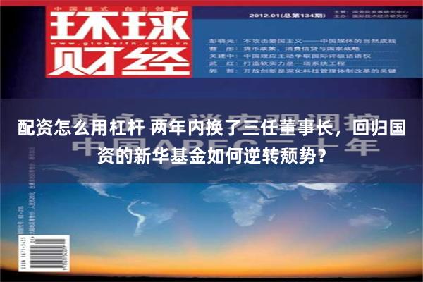 配资怎么用杠杆 两年内换了三任董事长，回归国资的新华基金如何逆转颓势？