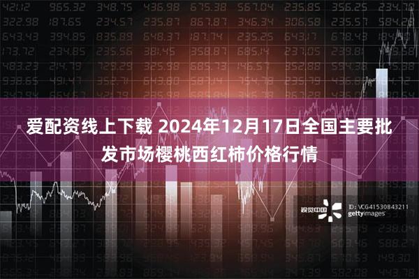 爱配资线上下载 2024年12月17日全国主要批发市场樱桃西红柿价格行情