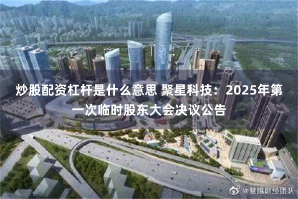 炒股配资杠杆是什么意思 聚星科技：2025年第一次临时股东大会决议公告