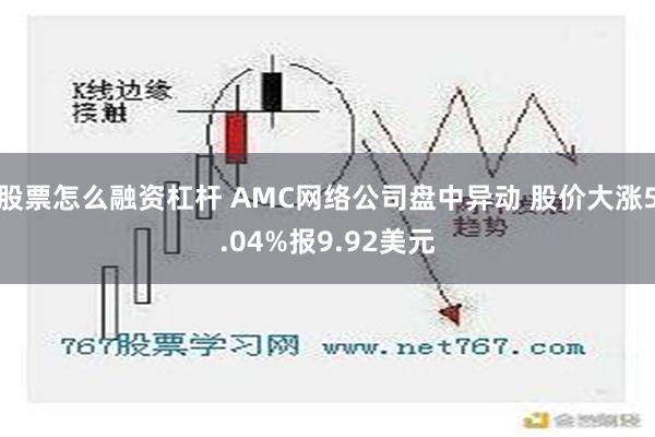 股票怎么融资杠杆 AMC网络公司盘中异动 股价大涨5.04%报9.92美元