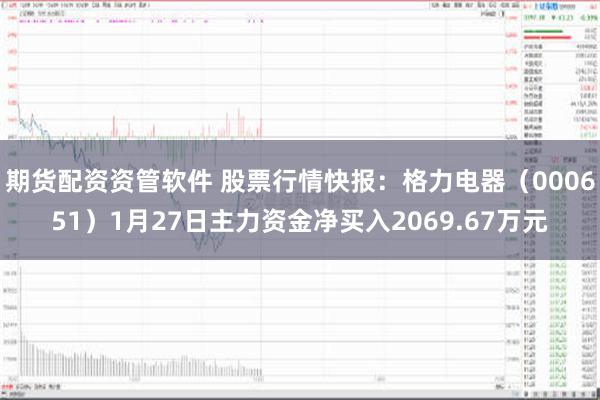 期货配资资管软件 股票行情快报：格力电器（000651）1月27日主力资金净买入2069.67万元