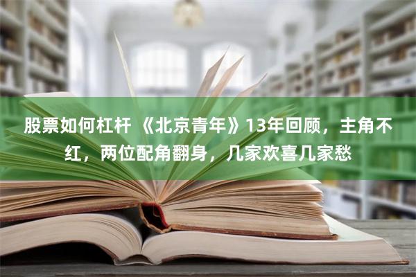 股票如何杠杆 《北京青年》13年回顾，主角不红，两位配角翻身，几家欢喜几家愁