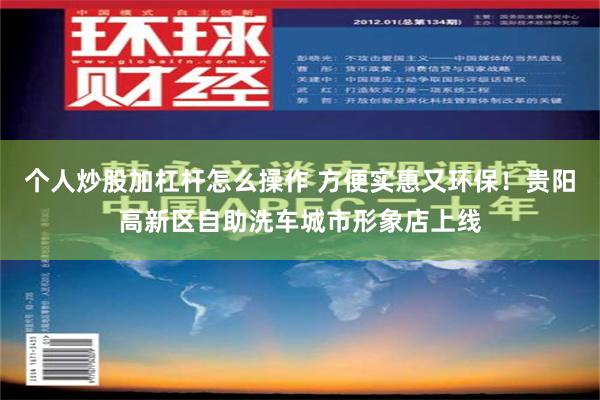 个人炒股加杠杆怎么操作 方便实惠又环保！贵阳高新区自助洗车城市形象店上线