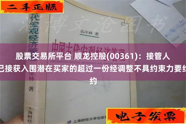 股票交易所平台 顺龙控股(00361)：接管人已接获入围潜在买家的超过一份经调整不具约束力要约