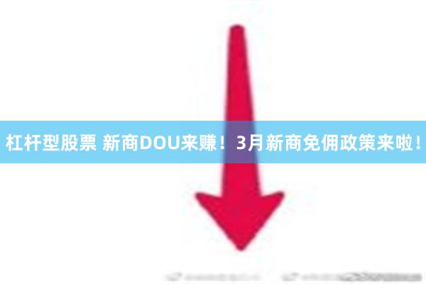 杠杆型股票 新商DOU来赚！3月新商免佣政策来啦！